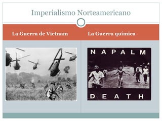 Imperialismo Norteamericano

La Guerra de Vietnam   La Guerra química
 