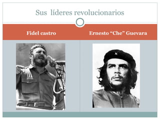 Sus líderes revolucionarios

Fidel castro       Ernesto “Che” Guevara
 