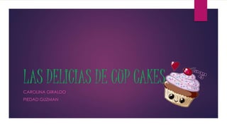 LAS DELICIAS DE CUP CAKES
CAROLINA GIRALDO
PIEDAD GUZMAN
 