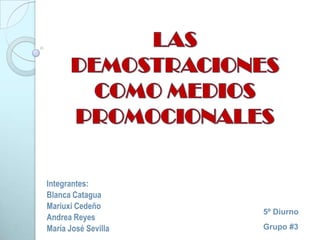 LAS DEMOSTRACIONES COMO MEDIOS PROMOCIONALES Integrantes: Blanca Catagua Mariuxi Cedeño Andrea Reyes María José Sevilla 5º Diurno Grupo #3 
