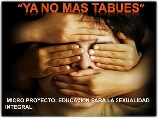 MICRO PROYECTO: EDUCACIÓN PARA LA SEXUALIDAD
INTEGRAL.
 