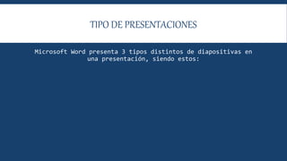 TIPO DE PRESENTACIONES
Microsoft Word presenta 3 tipos distintos de diapositivas en
una presentación, siendo estos:
 