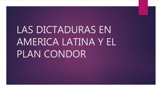 LAS DICTADURAS EN
AMERICA LATINA Y EL
PLAN CONDOR
 