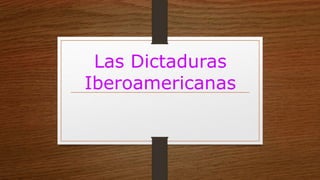 Las Dictaduras
Iberoamericanas
 