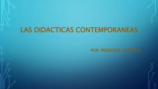 LAS DIDACTICAS CONTEMPORANEAS
POR: PEDRONEL OCORO H.
 