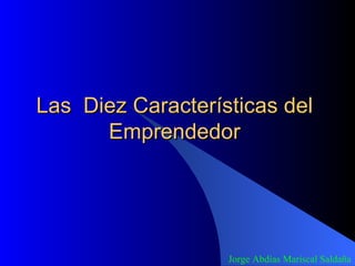 Las  Diez Características del Emprendedor Jorge Abdías Mariscal Saldaña 