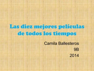 Las diez mejores películas
de todos los tiempos
Camila Ballesteros
9B
2014
 