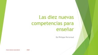 Las diez nuevas
competencias para
enseñar
De Philippe Perreroud
Silverio Antonio Cuevas Montiel UPAEP
 