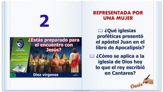 2  ¿Qué iglesias
proféticas presentó
el apóstol Juan en el
libro de Apocalipsis?
 ¿Cómo se aplica a la
iglesia de Dios hoy
lo que el rey escribió
en Cantares?
REPRESENTADA POR
UNA MUJER
 