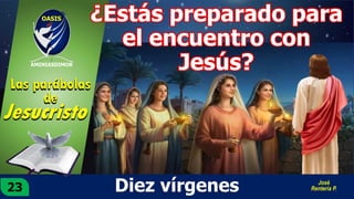 Diez vírgenes
AMINIASDIMOR
OASIS
23
Las parábolas
de
José
Rentería P.
¿Estás preparado para
el encuentro con
Jesús?
 