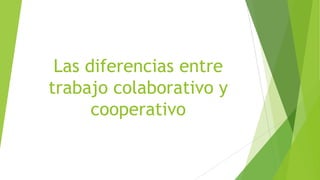 Las diferencias entre
trabajo colaborativo y
cooperativo
 