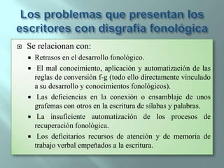 Autorregulación.Dificultades Lectoras de base visual “de superficie”Se caracterizan por los errores en:1) La precisión perceptivo-visual de letras, palabras, signos ortográficos, símbolos y números.2) El análisis visual de la forma de las letras y los números, y la extracción de los rasgos invariantes (por ejemplo, con respecto a las diferencias de tipografía,3) La discriminación de letras, o grupos de letras, similares (por ejemplo, entre “h” y “n”, “n” y “m”; “f” y “t”; “c” y “e”; “los” y “les”; “sal” y “sol”; etc.).4) La representación de modelos de letras y grupos de letras en la memoria de trabajo visual y en la memoria de largo plazo, que permitan la elaboración de modelos ortográficos del lenguaje, y de las palabras completas, para poder realizar las tareas de reconocimiento implicadas en la lectura y la escritura (especialmente si éstas se llevan a cabo mediante el uso preferente de la conocida como “ruta visual”