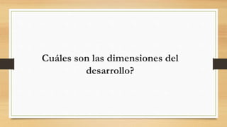 Cuáles son las dimensiones del
desarrollo?
 