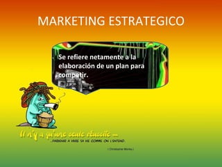 MARKETING ESTRATEGICO Se refiere netamente a la elaboración de un plan para competir. 