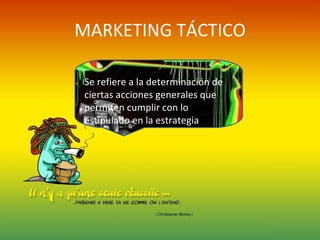 MARKETING TÁCTICO Se refiere a la determinación de ciertas acciones generales que permiten cumplir con lo estipulado en la estrategia 