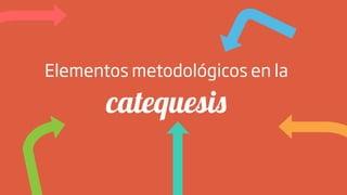 Elementos metodológicos en la
catequesis
 