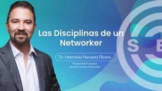 Dr. Herminio Nevarez Rivera
Platino Elite/Fundador
Social Economic Networker
Las Disciplinas de un
Networker
 