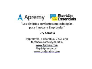 “Las distintas corrientes/metodologías
para Innovar y Emprender”
Ury Sarabia
@apremyes / @sarabiau / SC: urys
facebook.com/ury.sarabia
www.Apremy.com
Ury@Apremy.com
www.UrySarabia.com
 