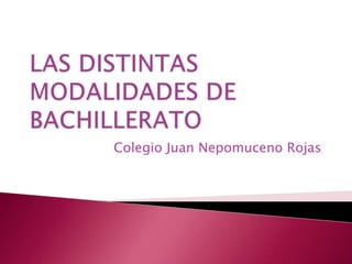 LAS DISTINTAS MODALIDADES DE BACHILLERATO Colegio Juan Nepomuceno Rojas 
