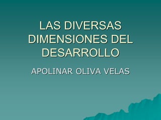 LAS DIVERSAS
DIMENSIONES DEL
DESARROLLO
APOLINAR OLIVA VELAS
 
