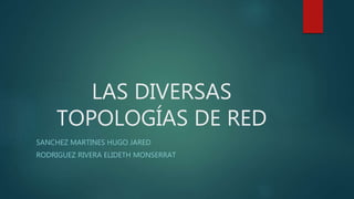 LAS DIVERSAS
TOPOLOGÍAS DE RED
SANCHEZ MARTINES HUGO JARED
RODRIGUEZ RIVERA ELIDETH MONSERRAT
 
