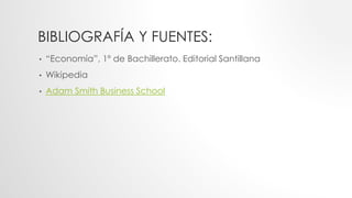 BIBLIOGRAFÍA Y FUENTES:
• “Economía”, 1º de Bachillerato. Editorial Santillana
• Wikipedia
• Adam Smith Business School
 