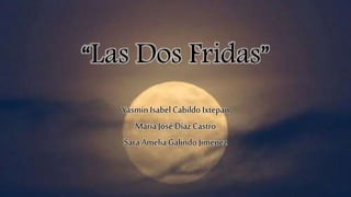 “Las Dos Fridas”
Yasmin Isabel Cabildo Ixtepan
María José Díaz Castro
Sara Amelia Galindo Jimenez
 