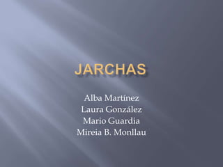 JARCHAS Alba Martínez  Laura González Mario Guardia Mireia B. Monllau 