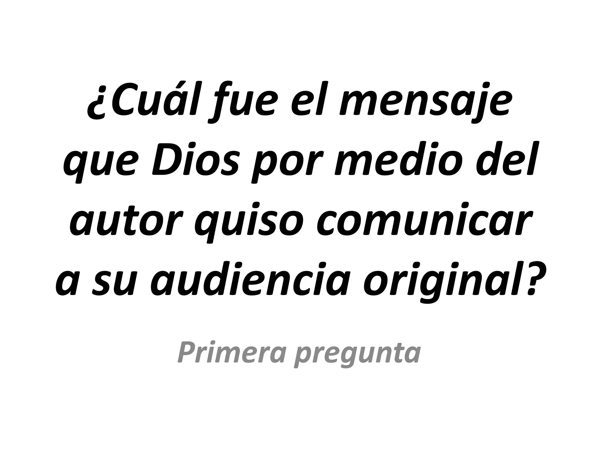 ¿Cuál fue el mensaje
que Dios por medio del
autor quiso comunicar
a su audiencia original?
Primera pregunta