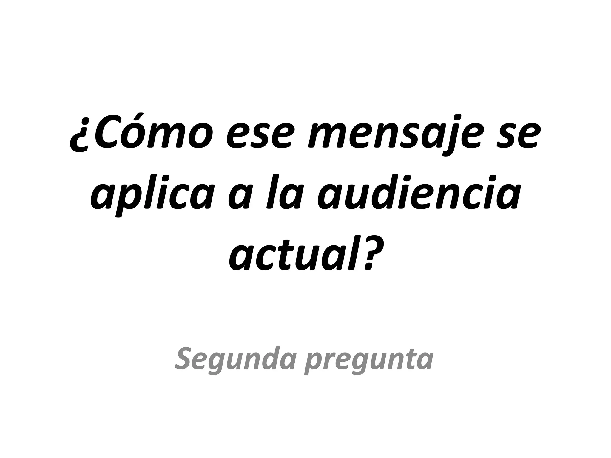 ¿Cómo ese mensaje se
aplica a la audiencia
actual?
Segunda pregunta