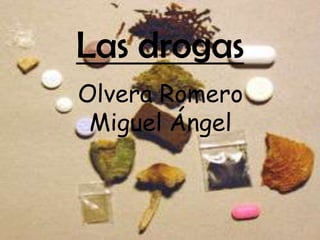 Las drogas
Olvera Romero
 Miguel Ángel
 