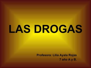 LAS DROGAS Profesora: Lilia Ayala Rojas 7 año A y B. 