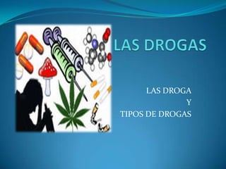 LAS DROGAS  LAS DROGA  Y TIPOS DE DROGAS 