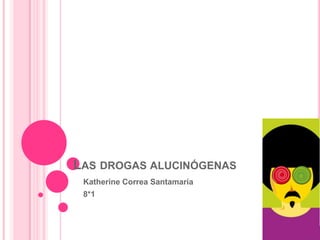 LAS DROGAS ALUCINÓGENAS
 Katherine Correa Santamaría
 8*1
 