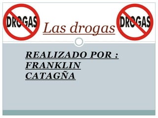 Las drogas
REALIZADO POR :
FRANKLIN
CATAGÑA