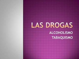 • ALCOHOLISMO
• TABAQUISMO
 