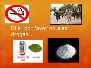 Dile por favor no alas
drogas…
 