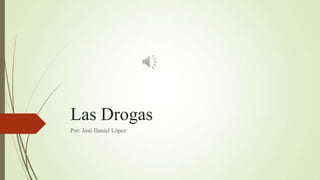 Las Drogas
Por: José Daniel López
 