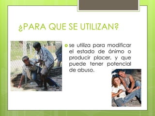 ¿PARA QUE SE UTILIZAN?
se
utiliza para modificar
el estado de ánimo o
producir placer, y que
puede tener potencial
de abuso.