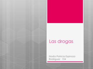 Las drogas
Nadia Patricia Espinoza
Rodríguez 104

 
