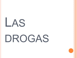 LAS 
DROGAS 
 