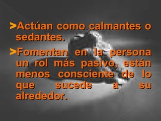 >Actúan como calmantes oActúan como calmantes o
sedantes.sedantes.
>Fomentan en la personaFomentan en la persona
un rol más pasivo, estánun rol más pasivo, están
menos consciente de lomenos consciente de lo
que sucede a suque sucede a su
alrededor.alrededor.
 