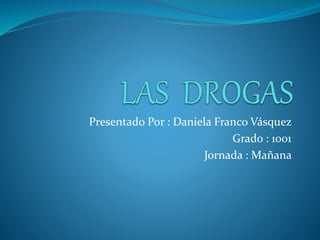 Presentado Por : Daniela Franco Vásquez
Grado : 1001
Jornada : Mañana
 