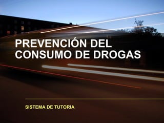 PREVENCIÓN DEL
CONSUMO DE DROGAS
SISTEMA DE TUTORIA
 