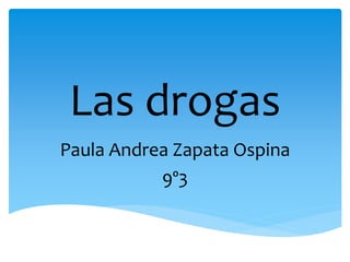 Las drogas
Paula Andrea Zapata Ospina
9º3
 