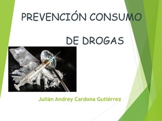 PREVENCIÓN CONSUMO
DE DROGAS
Julián Andrey Cardona Gutiérrez
 