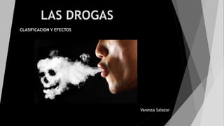 LAS DROGAS
Vanessa Salazar
CLASIFICACION Y EFECTOS
 