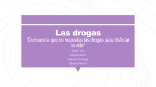 Las drogas
“Demuestra quenonecesitaslasdrogasparadisfrutar
lavida”
curso: 9 A
Integrantes:
Valeska Noriega
Monica Rosas
 