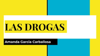 LAS DROGAS
Amanda Garcia Carballosa
 
