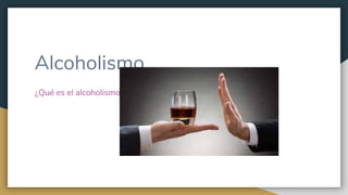 Alcoholismo
¿Qué es el alcoholismo?
 